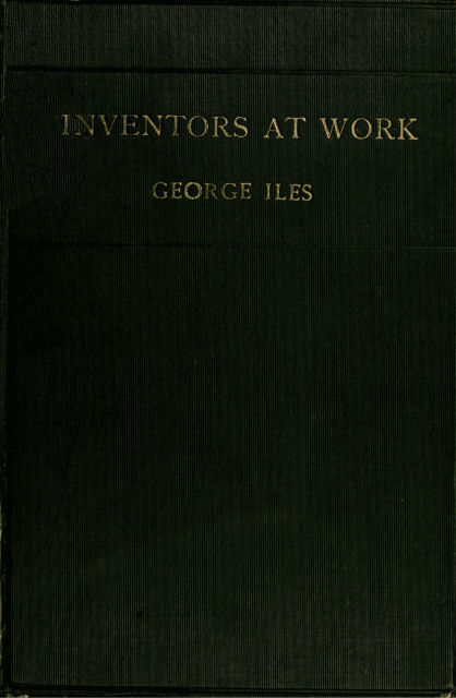 Inventors at Work, with Chapters on Discovery, George Iles