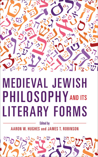 Medieval Jewish Philosophy and Its Literary Forms, James Robinson, Edited by Aaron W. Hughes
