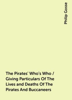 The Pirates' Who's Who / Giving Particulars Of The Lives and Deaths Of The Pirates And Buccaneers, Philip Gosse