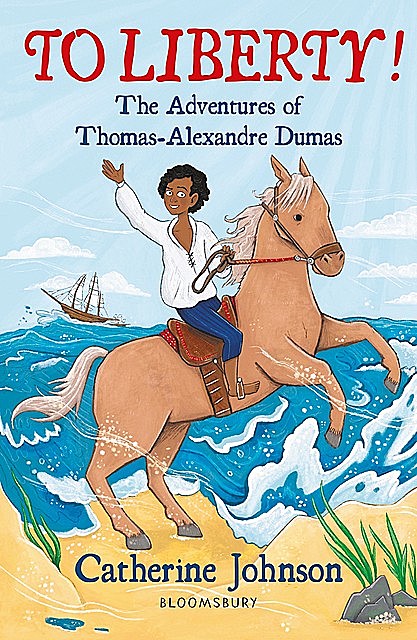 To Liberty! The Adventures of Thomas-Alexandre Dumas: A Bloomsbury Reader, Catherine Johnson
