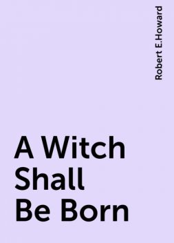 A Witch Shall Be Born, Robert E.Howard