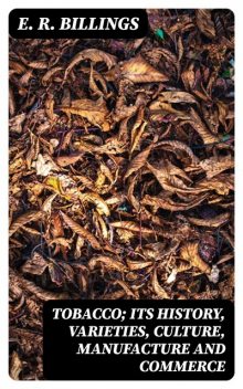 Tobacco; Its History, Varieties, Culture, Manufacture and Commerce, E.R.Billings