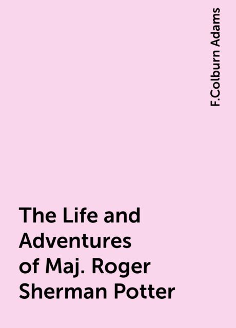 The Life and Adventures of Maj. Roger Sherman Potter, F.Colburn Adams