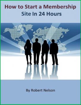 How to Start a Membership Site In 24 Hours, Robert H. Nelson