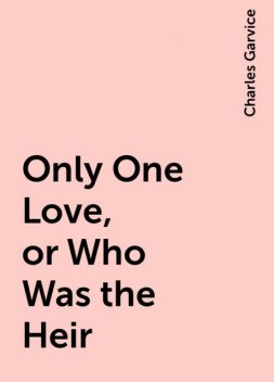 Only One Love, or Who Was the Heir, Charles Garvice