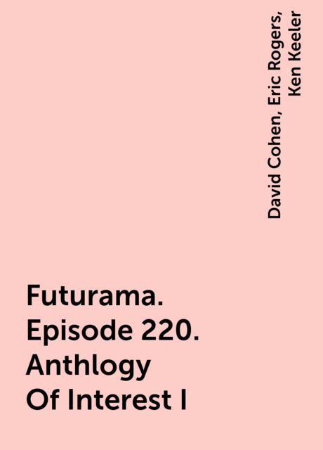 Futurama. Episode 220. Anthlogy Of Interest I, David Cohen, Eric Rogers, Ken Keeler