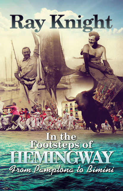 In the Footsteps of Hemingway From Pamplona to Bimini, Ray Knight