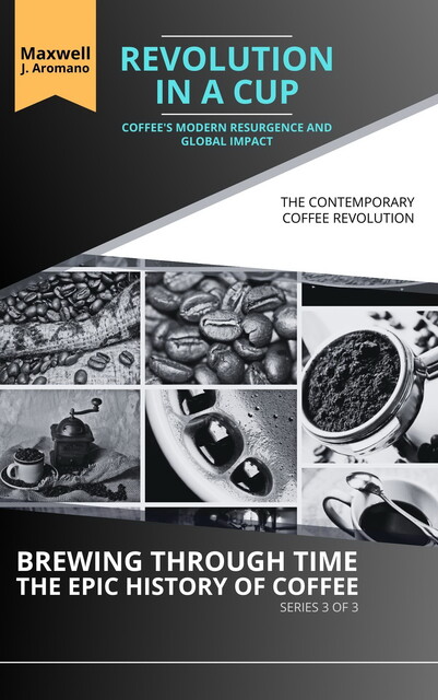 Revolution in a Cup: Coffee's Modern Resurgence and Global Impact, Maxwell J. Aromano