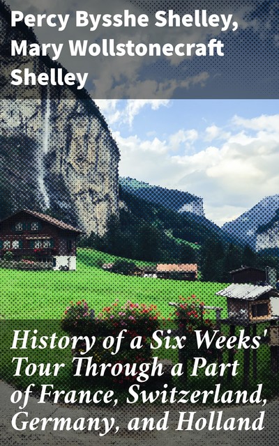 History of a Six Weeks' Tour Through a Part of France, Switzerland, Germany, and Holland, Mary Shelley, Percy Bysshe Shelley