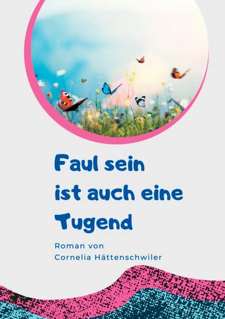 Faul sein ist auch eine Tugend / Ein Gesellschaftsroman mit vielen Selbst-Entrümpelungs-Ideen, Cornelia Hättenschwiler