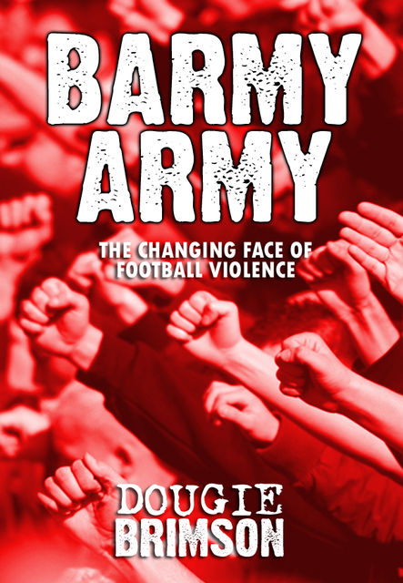 Barmy Army: The Changing Face of Football Violence, Dougie Brimson