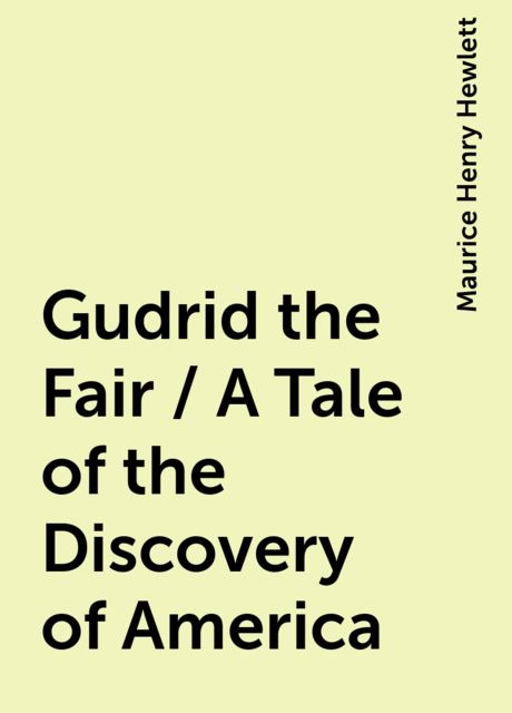Gudrid the Fair / A Tale of the Discovery of America, Maurice Henry Hewlett