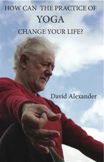 How Can The Practice Of Yoga Change your Life, David Alexander