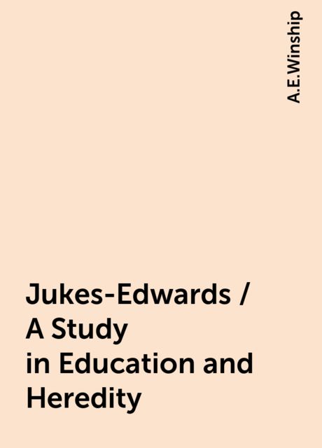 Jukes-Edwards / A Study in Education and Heredity, A.E.Winship
