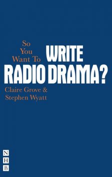 So You Want To Write Radio Drama, Stephen Wyatt, Claire Grove