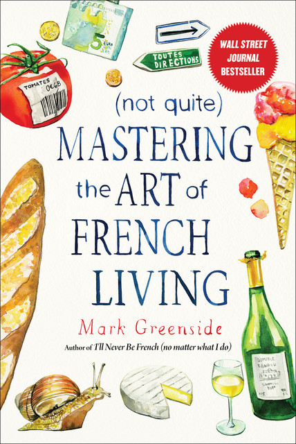 Not Quite) Mastering the Art of French Living, Mark Greenside