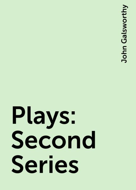 Plays : Second Series, John Galsworthy