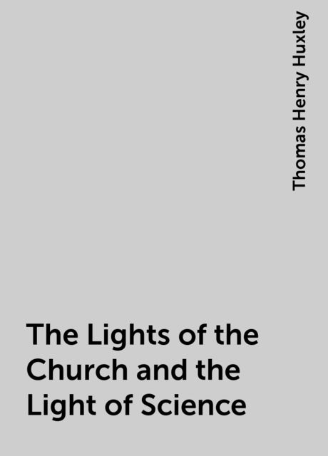 The Lights of the Church and the Light of Science, Thomas Henry Huxley
