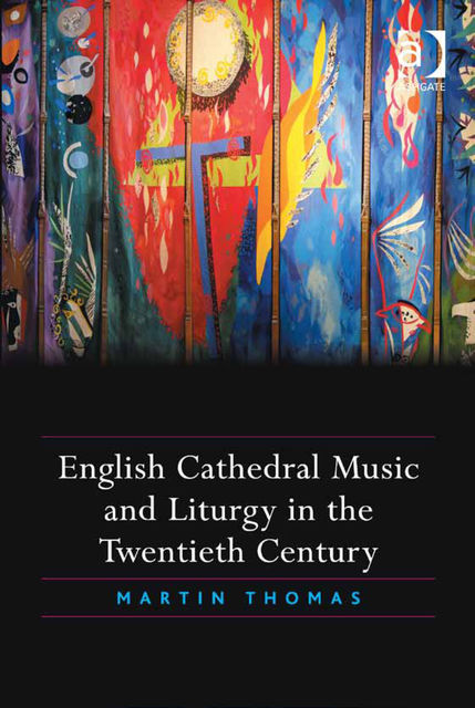 English Cathedral Music and Liturgy in the Twentieth Century, Thomas Martin