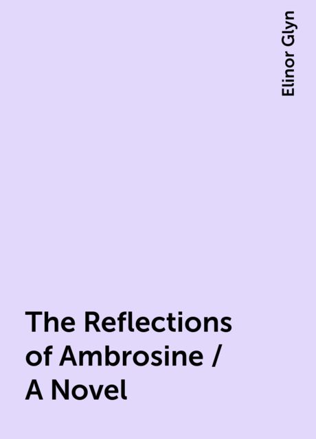 The Reflections of Ambrosine / A Novel, Elinor Glyn