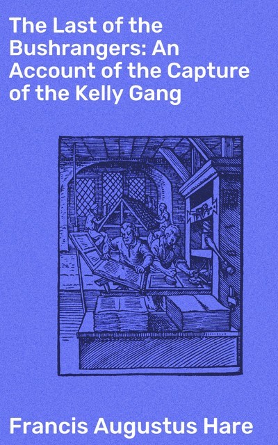 The Last of the Bushrangers: An Account of the Capture of the Kelly Gang, Francis Augustus Hare