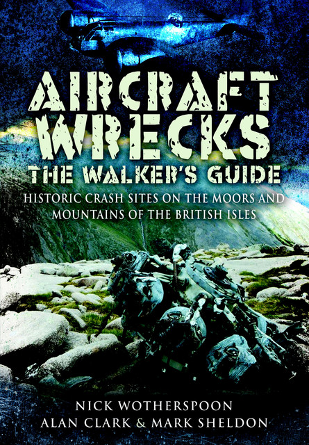 Aircraft Wrecks: The Walker's Guide, Alan Clark, Nick Wotherspoon, Mark Sheldon