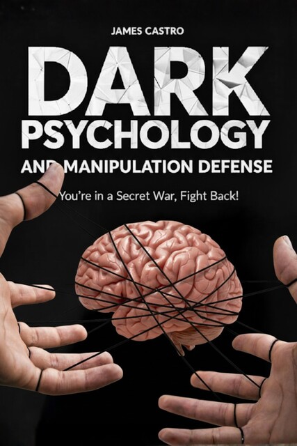 Dark Psychology and Manipulation Defense, James Castro