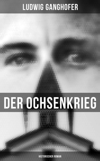 Der Ochsenkrieg: Historischer Roman, Ludwig Ganghofer