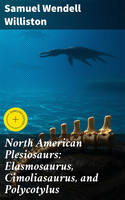 North American Plesiosaurs: Elasmosaurus, Cimoliasaurus, and Polycotylus, Samuel Williston