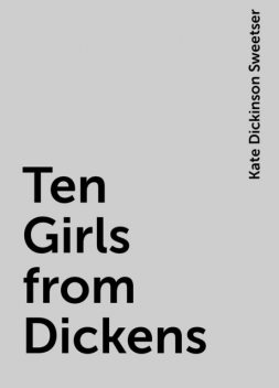 Ten Girls from Dickens, Kate Dickinson Sweetser