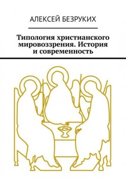 Типология христианского мировоззрения. История и современность, Алексей Безруких