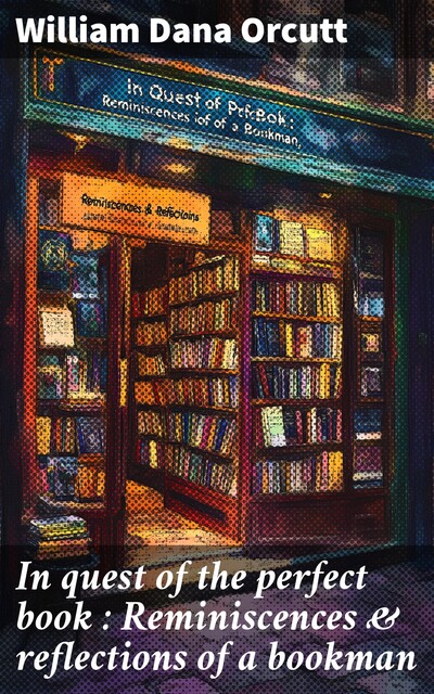 In quest of the perfect book : Reminiscences & reflections of a bookman, William Dana Orcutt