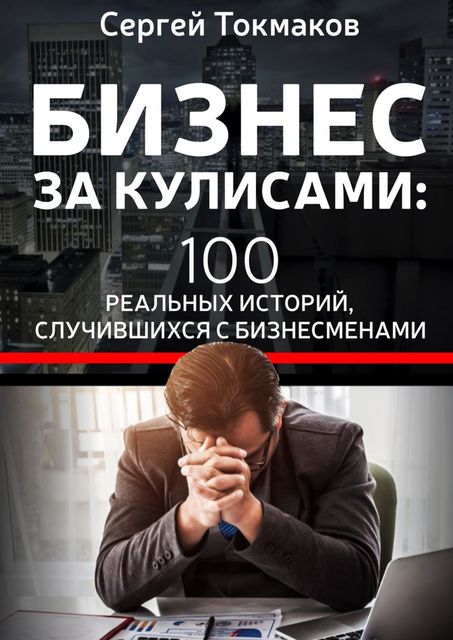 Бизнес за кулисами. 100 реальных историй, случившихся с бизнесменами, Сергей Токмаков