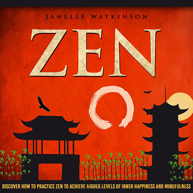 Zen: Discover How To Practice Zen To Achieve Higher Levels Of Inner Happiness And Mindfulness, Old Natural Ways, Janelle Watkinson