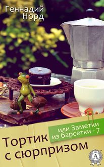 Тортик с сюрпризом, или Заметки из барсетки – 7, Геннадий Норд