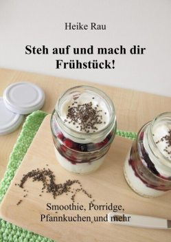 Steh auf und mach dir Frühstück! Smoothie, Porridge, Pfannkuchen und mehr, Heike Rau