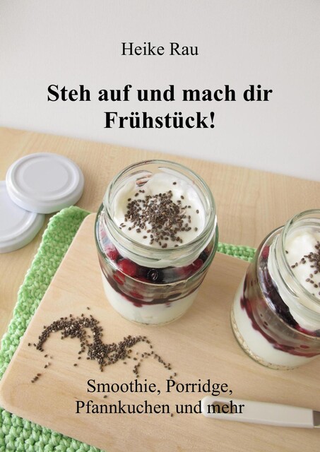 Steh auf und mach dir Frühstück! Smoothie, Porridge, Pfannkuchen und mehr, Heike Rau