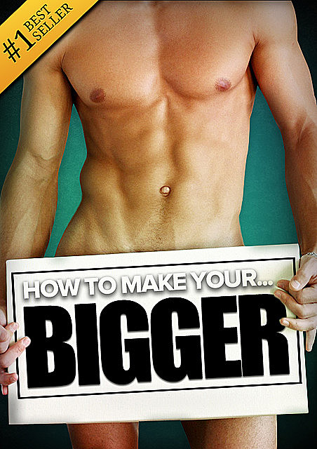 How to Make Your… BIGGER! The Secret Natural Enlargement Guide for Men. Proven Ways, Techniques, Exercises & Tips on How to Make Your Small Friend Bigger Naturally, Knight, Hudson, Kyle, Lindsey