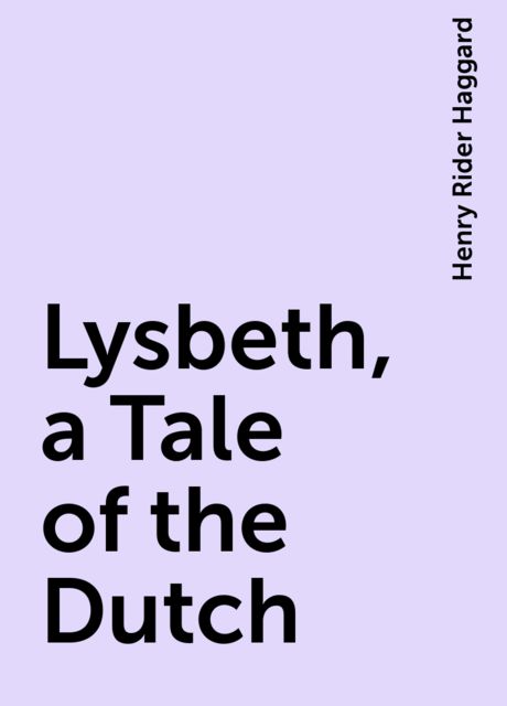 Lysbeth, a Tale of the Dutch, Henry Rider Haggard