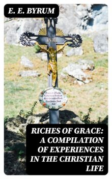 Riches of Grace: A Compilation of Experiences in the Christian Life, E.E.Byrum