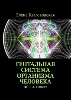 Гентальная система организма человека. НПС. 4-я книга, Елена Благоводская