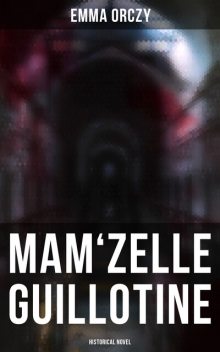 Mam'zelle Guillotine: Historical Novel, Emma Orczy