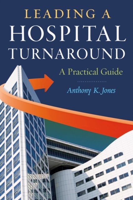 Leading a Hospital Turnaround A Practical Guide, Anthony Jones