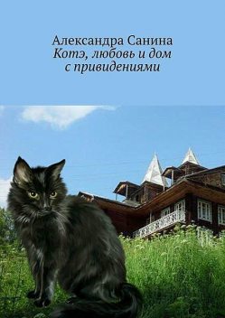 Котэ, любовь и дом с привидениями, Александра Санина