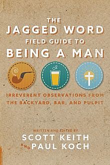 The Jagged Word Field Guide To Being A Man, Paul Koch, Scott Keith