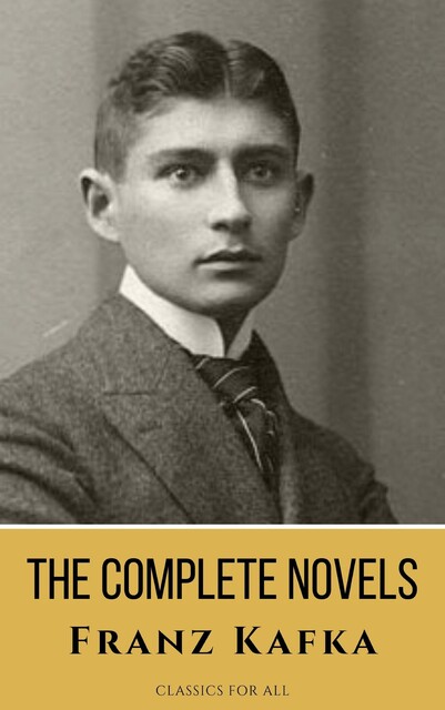 Franz Kafka: The Complete Novels – A Journey into the Surreal, Metamorphic World of Existentialism, Franz Kafka