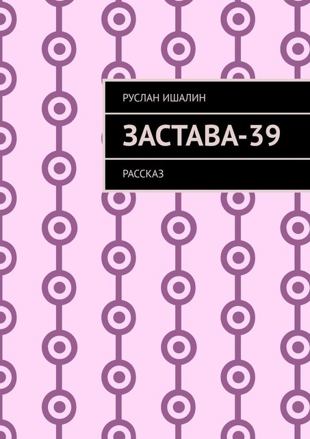 Застава-39. Рассказ, Руслан Ишалин