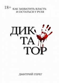 Диктатор. Как захватить власть и остаться у руля, Дмитрий Герег