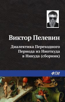 Диалектика Переходного Периода из Ниоткуда в Никуда (Сборник), Виктор Пелевин