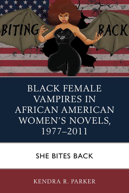 Black Female Vampires in African American Women’s Novels, 1977–2011, Kendra R. Parker